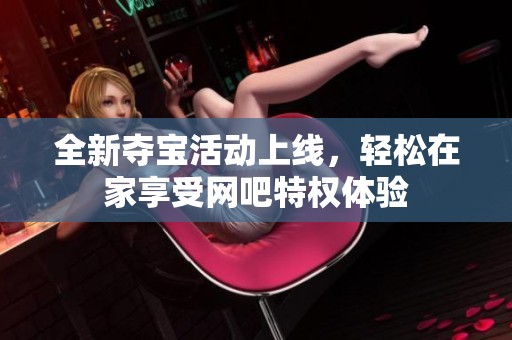 全新夺宝活动上线，轻松在家享受网吧特权体验