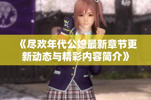 《尽欢年代公媳最新章节更新动态与精彩内容简介》