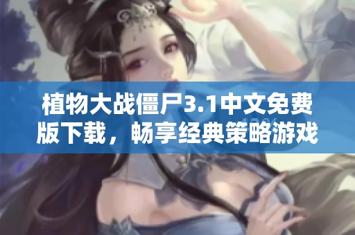 植物大战僵尸3.1中文免费版下载，畅享经典策略游戏乐趣