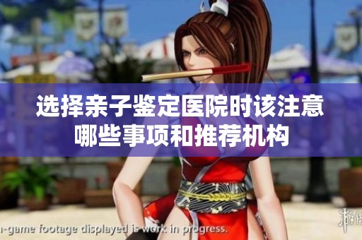 选择亲子鉴定医院时该注意哪些事项和推荐机构