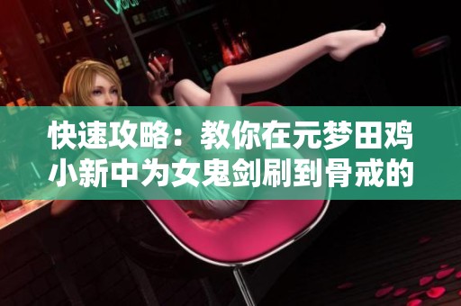 快速攻略：教你在元梦田鸡小新中为女鬼剑刷到骨戒的方法