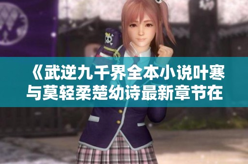 《武逆九千界全本小说叶寒与莫轻柔楚幼诗最新章节在线阅读》