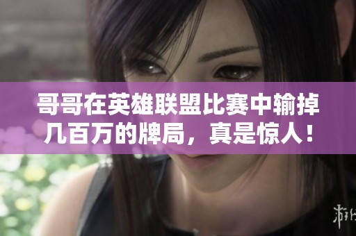 哥哥在英雄联盟比赛中输掉几百万的牌局，真是惊人！