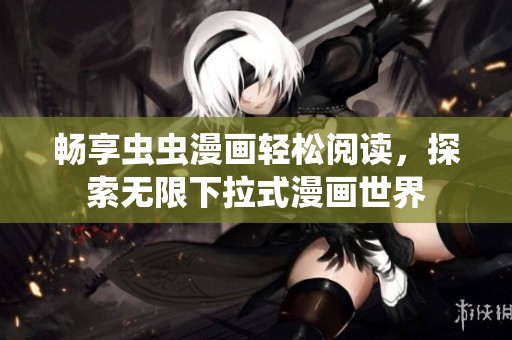 畅享虫虫漫画轻松阅读，探索无限下拉式漫画世界