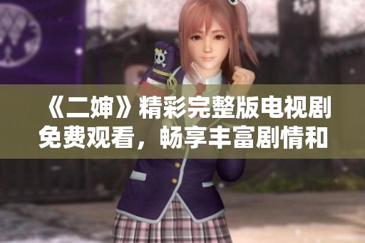 《二婶》精彩完整版电视剧免费观看，畅享丰富剧情和精彩表演