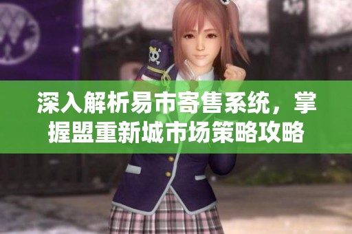 深入解析易市寄售系统，掌握盟重新城市场策略攻略