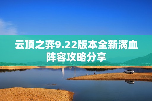 云顶之弈9.22版本全新满血阵容攻略分享