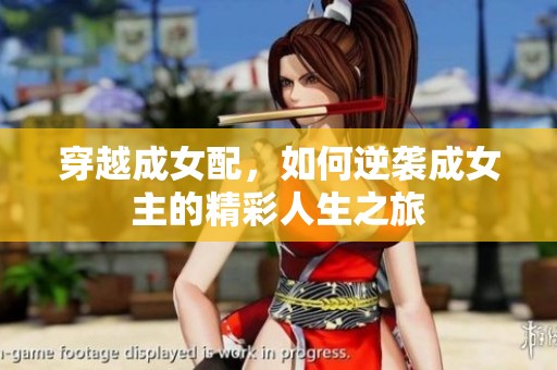 穿越成女配，如何逆袭成女主的精彩人生之旅