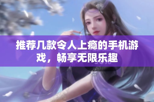 推荐几款令人上瘾的手机游戏，畅享无限乐趣