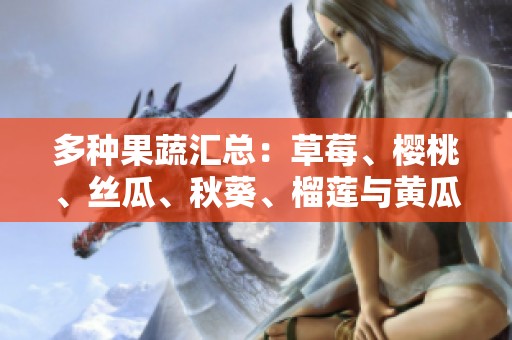 多种果蔬汇总：草莓、樱桃、丝瓜、秋葵、榴莲与黄瓜全解析