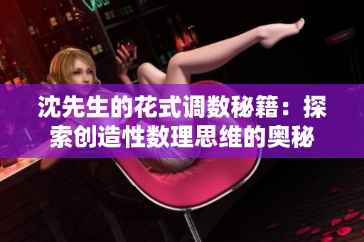 沈先生的花式调数秘籍：探索创造性数理思维的奥秘