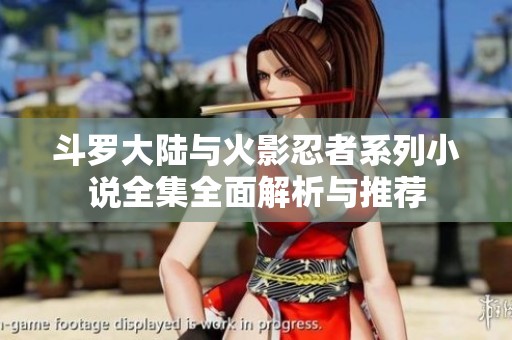 斗罗大陆与火影忍者系列小说全集全面解析与推荐
