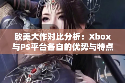 欧美大作对比分析：Xbox与PS平台各自的优势与特点探讨