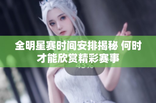 全明星赛时间安排揭秘 何时才能欣赏精彩赛事