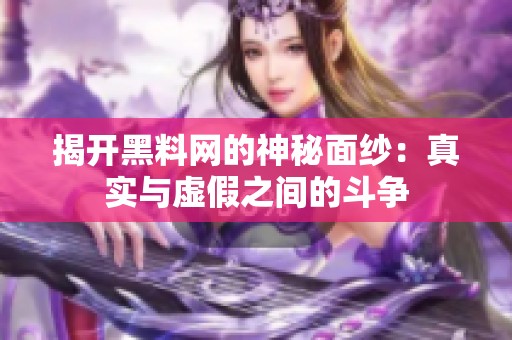 揭开黑料网的神秘面纱：真实与虚假之间的斗争