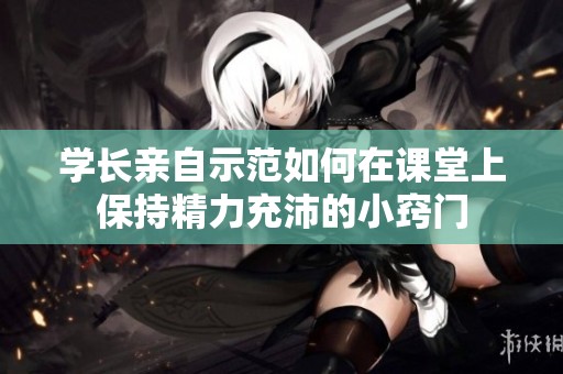 学长亲自示范如何在课堂上保持精力充沛的小窍门