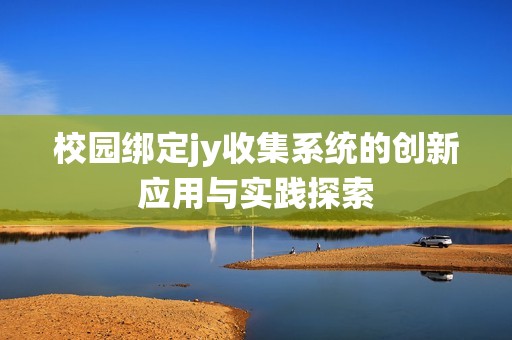 校园绑定jy收集系统的创新应用与实践探索