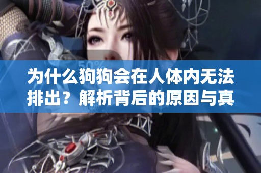 为什么狗狗会在人体内无法排出？解析背后的原因与真相