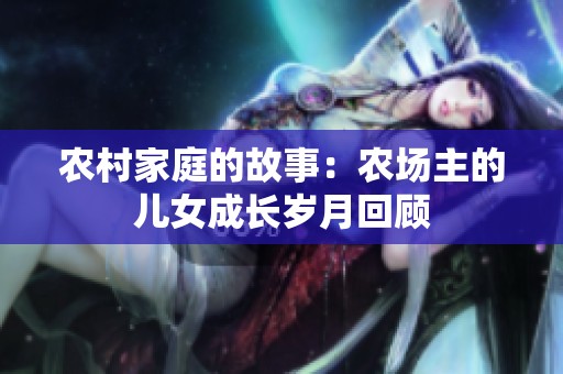 农村家庭的故事：农场主的儿女成长岁月回顾