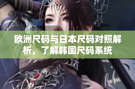 欧洲尺码与日本尺码对照解析，了解韩国尺码系统