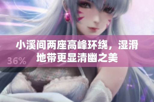 小溪间两座高峰环绕，湿滑地带更显清幽之美