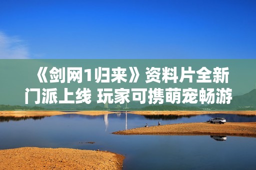 《剑网1归来》资料片全新门派上线 玩家可携萌宠畅游江湖