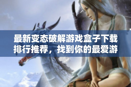 最新变态破解游戏盒子下载排行推荐，找到你的最爱游戏平台