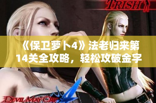 《保卫萝卜4》法老归来第14关全攻略，轻松攻破金字塔秘诀揭秘