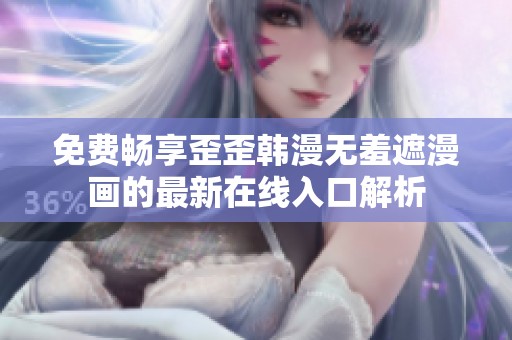 免费畅享歪歪韩漫无羞遮漫画的最新在线入口解析