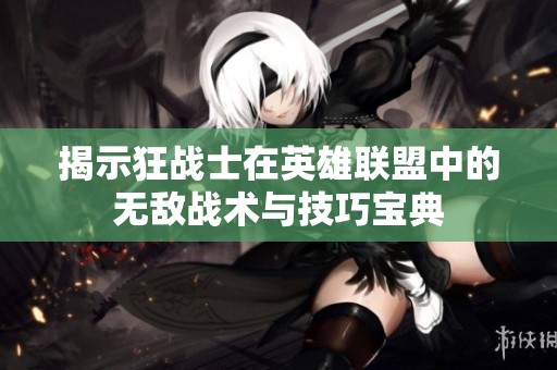 揭示狂战士在英雄联盟中的无敌战术与技巧宝典
