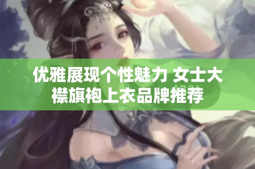 优雅展现个性魅力 女士大襟旗袍上衣品牌推荐