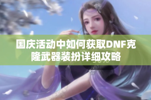 国庆活动中如何获取DNF克隆武器装扮详细攻略