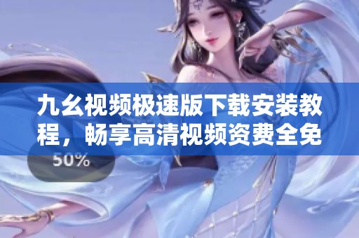 九幺视频极速版下载安装教程，畅享高清视频资费全免体验