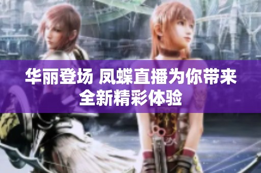 华丽登场 凤蝶直播为你带来全新精彩体验
