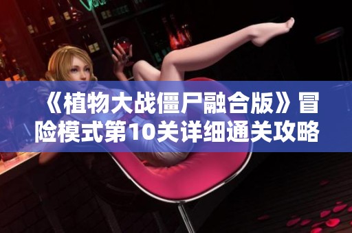 《植物大战僵尸融合版》冒险模式第10关详细通关攻略解析