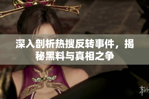 深入剖析热搜反转事件，揭秘黑料与真相之争
