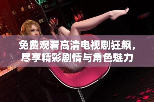 免费观看高清电视剧狂飙，尽享精彩剧情与角色魅力