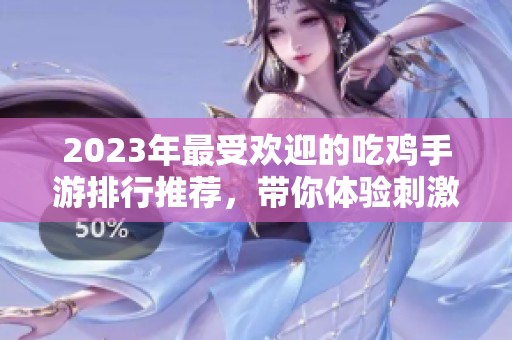2023年最受欢迎的吃鸡手游排行推荐，带你体验刺激战斗乐趣