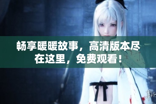 畅享暖暖故事，高清版本尽在这里，免费观看！
