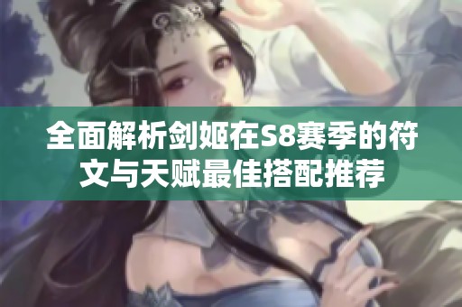 全面解析剑姬在S8赛季的符文与天赋最佳搭配推荐