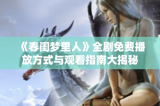 《春闺梦里人》全剧免费播放方式与观看指南大揭秘