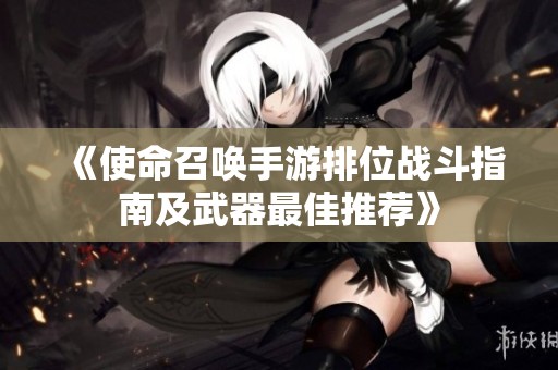 《使命召唤手游排位战斗指南及武器最佳推荐》