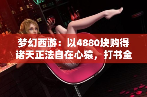 梦幻西游：以4880块购得诸天正法自在心猿，打书全力冲刺！