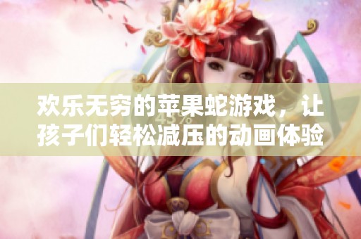 欢乐无穷的苹果蛇游戏，让孩子们轻松减压的动画体验