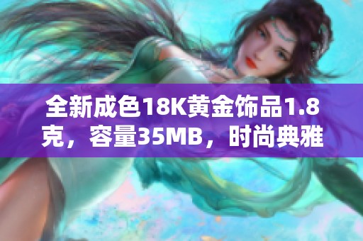 全新成色18K黄金饰品1.8克，容量35MB，时尚典雅闪耀生活