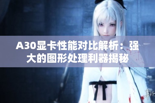 A30显卡性能对比解析：强大的图形处理利器揭秘