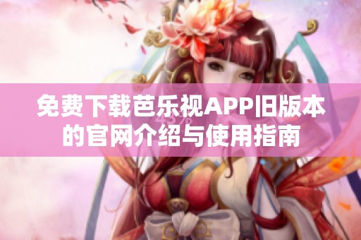 免费下载芭乐视APP旧版本的官网介绍与使用指南