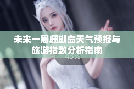 未来一周珊瑚岛天气预报与旅游指数分析指南