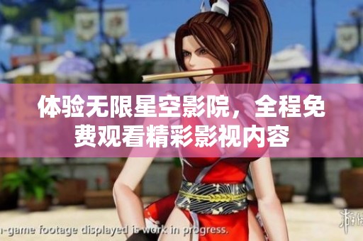 体验无限星空影院，全程免费观看精彩影视内容