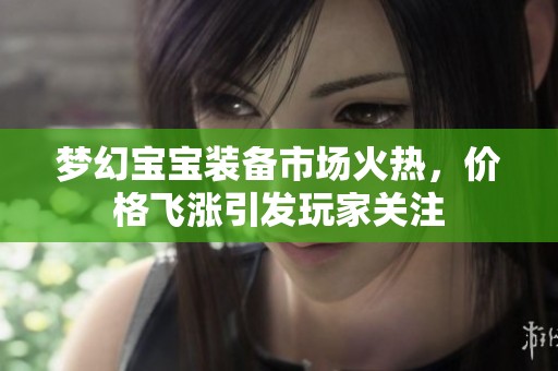 梦幻宝宝装备市场火热，价格飞涨引发玩家关注